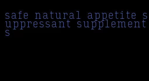 safe natural appetite suppressant supplements