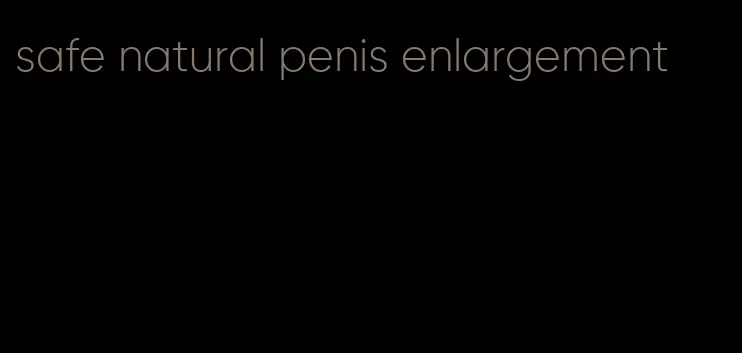 safe natural penis enlargement