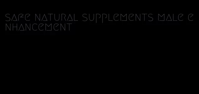 safe natural supplements male enhancement