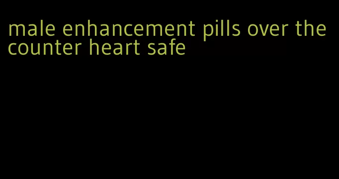 male enhancement pills over the counter heart safe