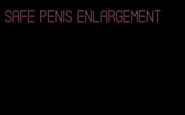 safe penis enlargement