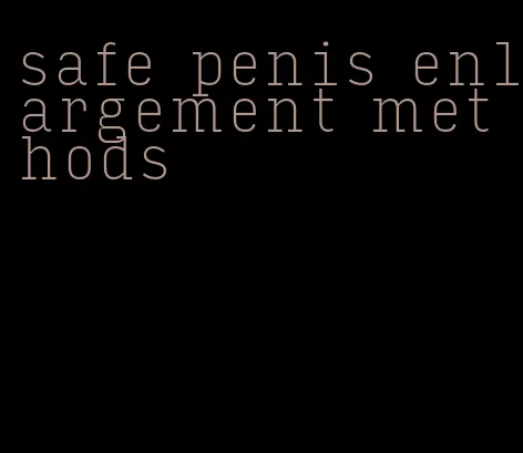 safe penis enlargement methods