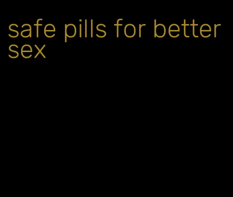 safe pills for better sex