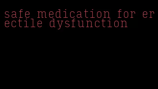 safe medication for erectile dysfunction