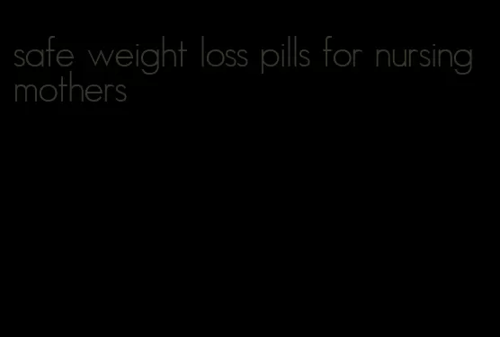 safe weight loss pills for nursing mothers