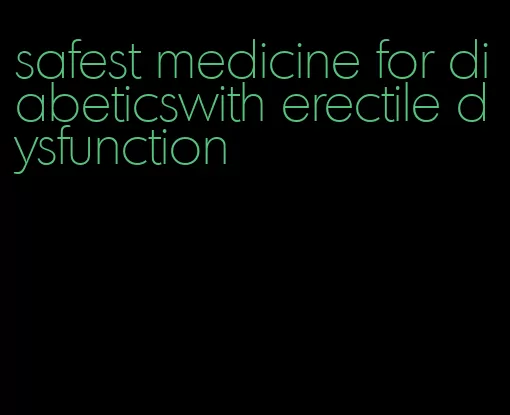 safest medicine for diabeticswith erectile dysfunction