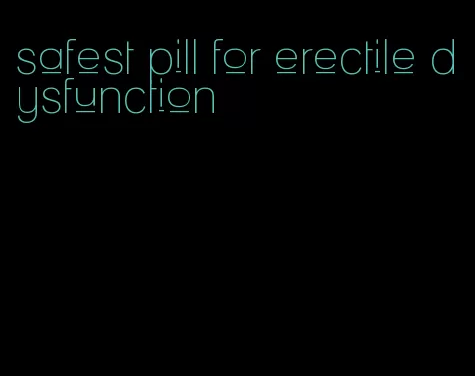 safest pill for erectile dysfunction