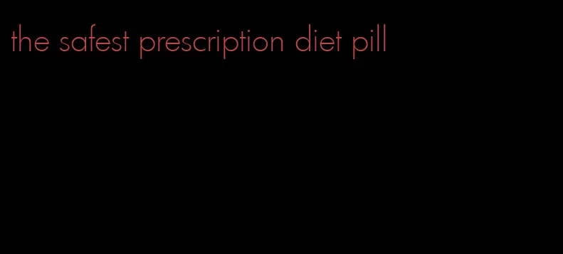 the safest prescription diet pill