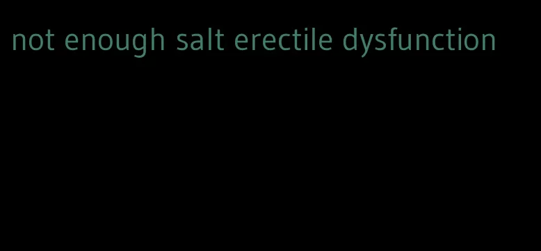 not enough salt erectile dysfunction