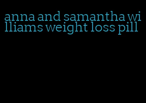 anna and samantha williams weight loss pill