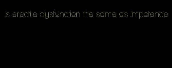 is erectile dysfunction the same as impotence