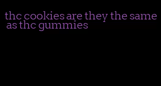 thc cookies are they the same as thc gummies