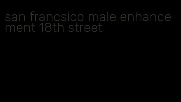 san francsico male enhancement 18th street