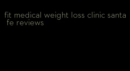 fit medical weight loss clinic santa fe reviews