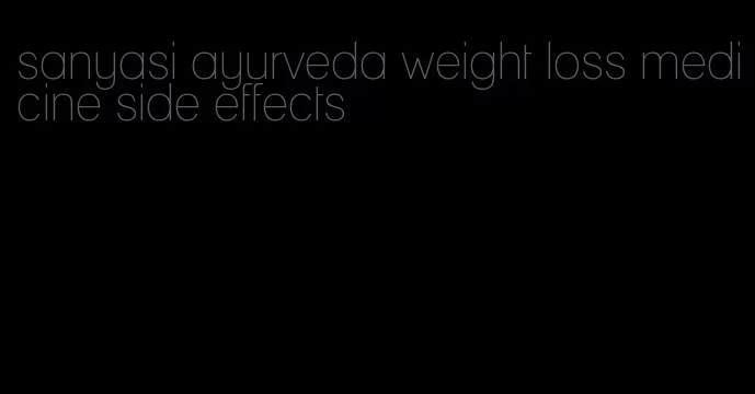 sanyasi ayurveda weight loss medicine side effects