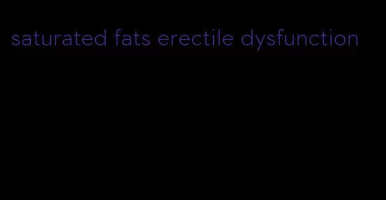 saturated fats erectile dysfunction