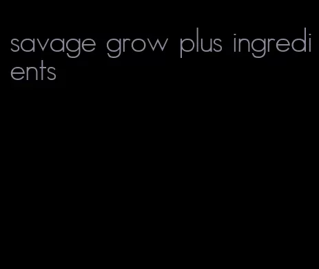 savage grow plus ingredients