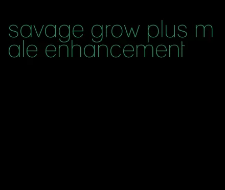 savage grow plus male enhancement