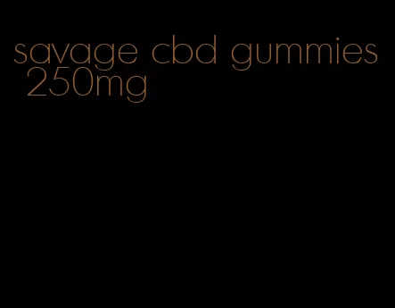 savage cbd gummies 250mg