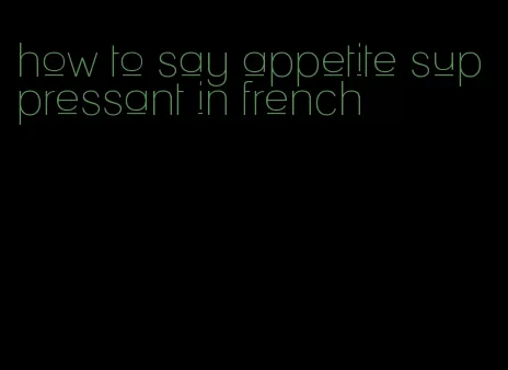 how to say appetite suppressant in french