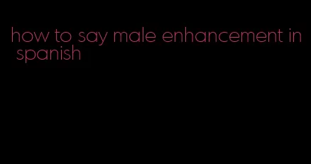 how to say male enhancement in spanish