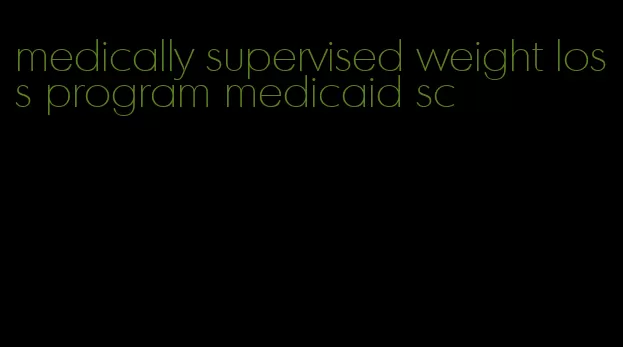 medically supervised weight loss program medicaid sc