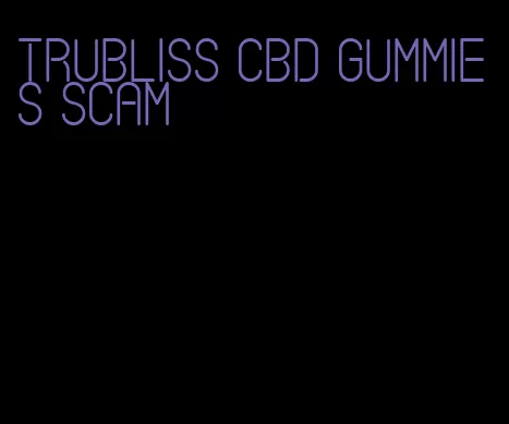 trubliss cbd gummies scam