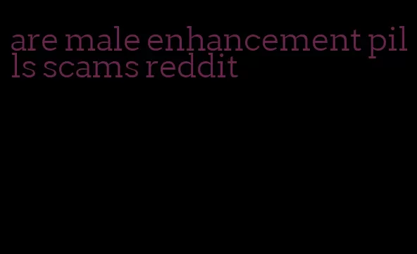 are male enhancement pills scams reddit