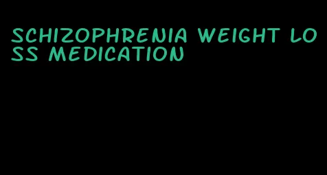 schizophrenia weight loss medication