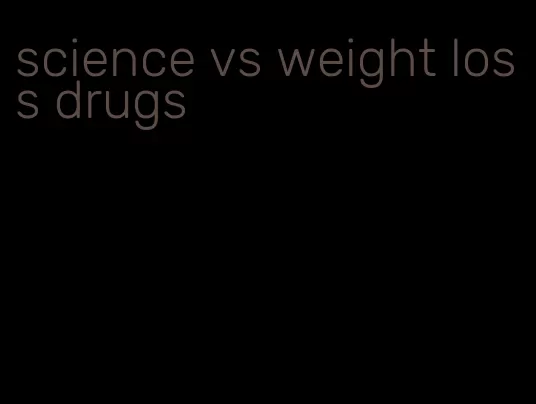 science vs weight loss drugs