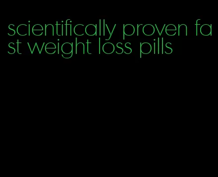 scientifically proven fast weight loss pills