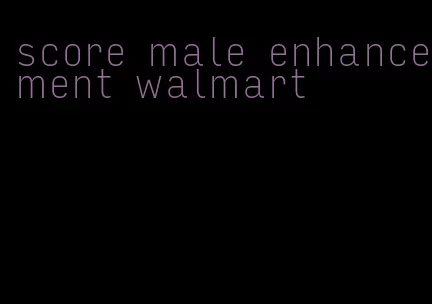 score male enhancement walmart