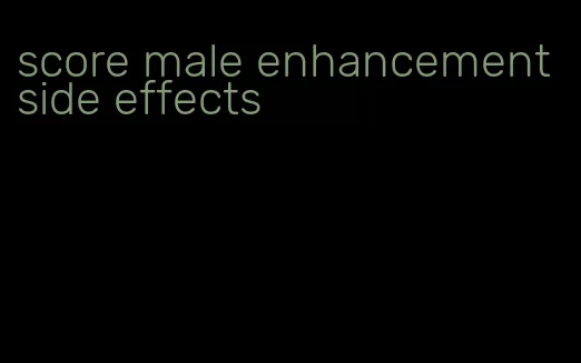 score male enhancement side effects