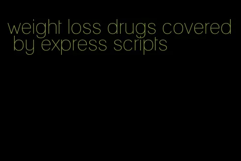 weight loss drugs covered by express scripts