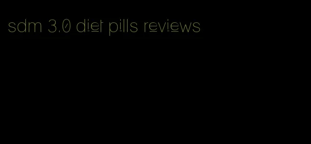 sdm 3.0 diet pills reviews