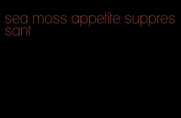 sea moss appetite suppressant