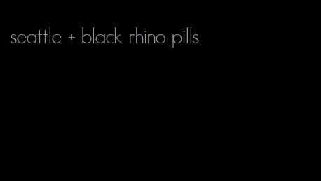 seattle + black rhino pills