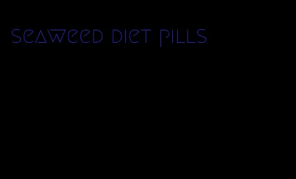 seaweed diet pills