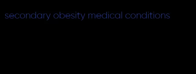 secondary obesity medical conditions