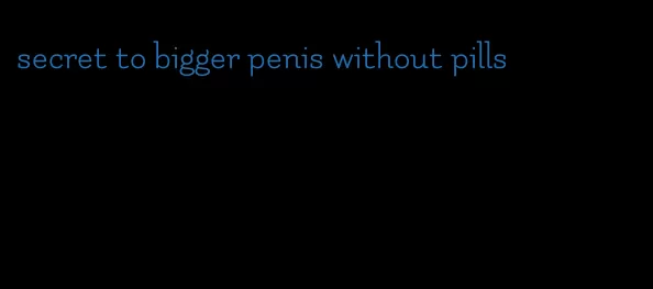 secret to bigger penis without pills