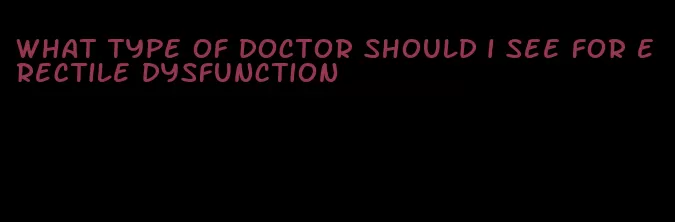 what type of doctor should i see for erectile dysfunction