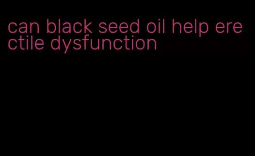 can black seed oil help erectile dysfunction