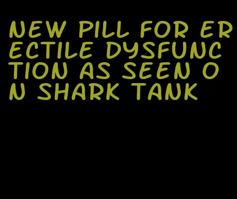 new pill for erectile dysfunction as seen on shark tank