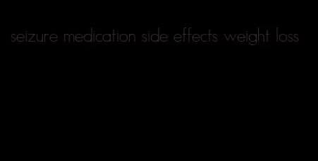 seizure medication side effects weight loss