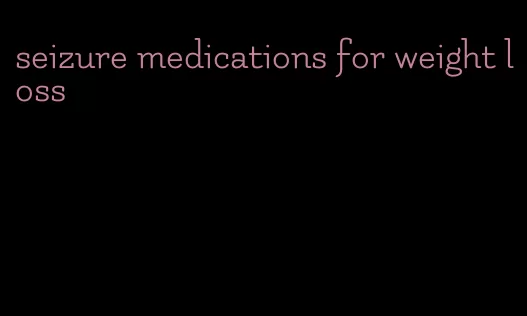 seizure medications for weight loss