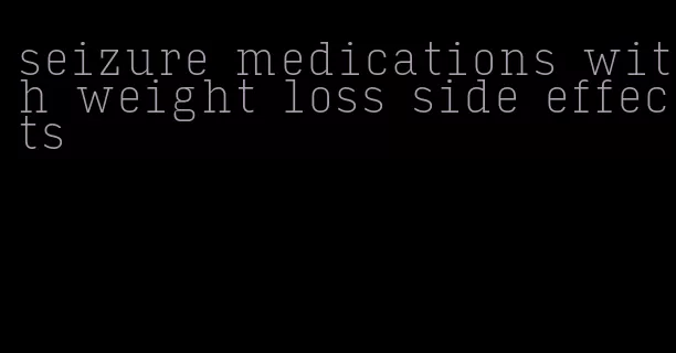 seizure medications with weight loss side effects