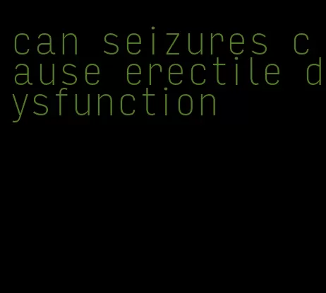 can seizures cause erectile dysfunction