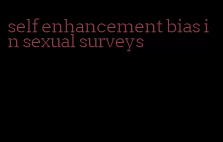 self enhancement bias in sexual surveys