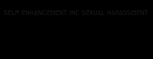 self enhancement inc sexual harassment