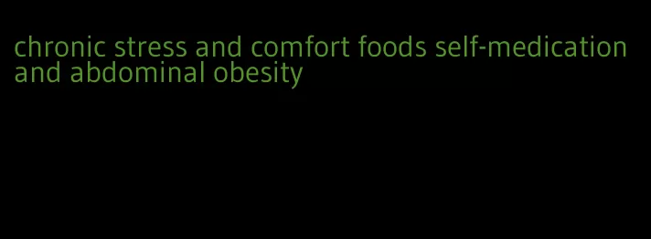 chronic stress and comfort foods self-medication and abdominal obesity